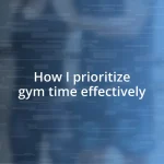 How I prioritize gym time effectively