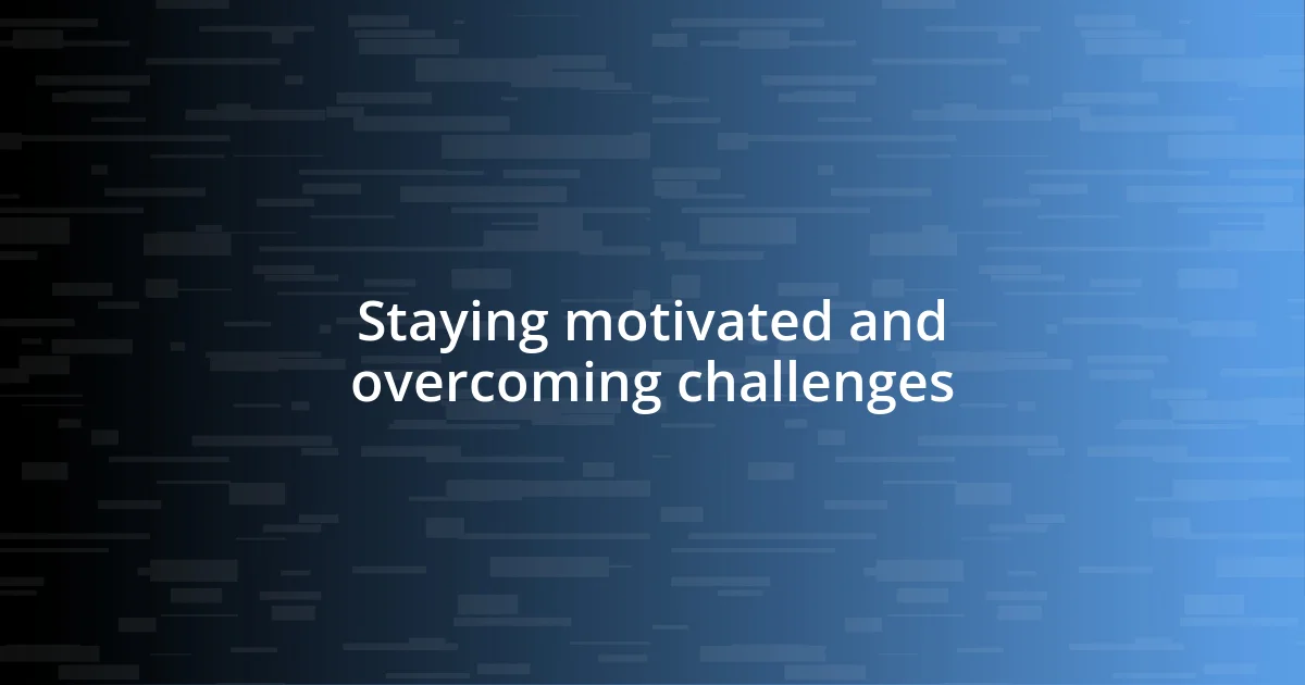 Staying motivated and overcoming challenges