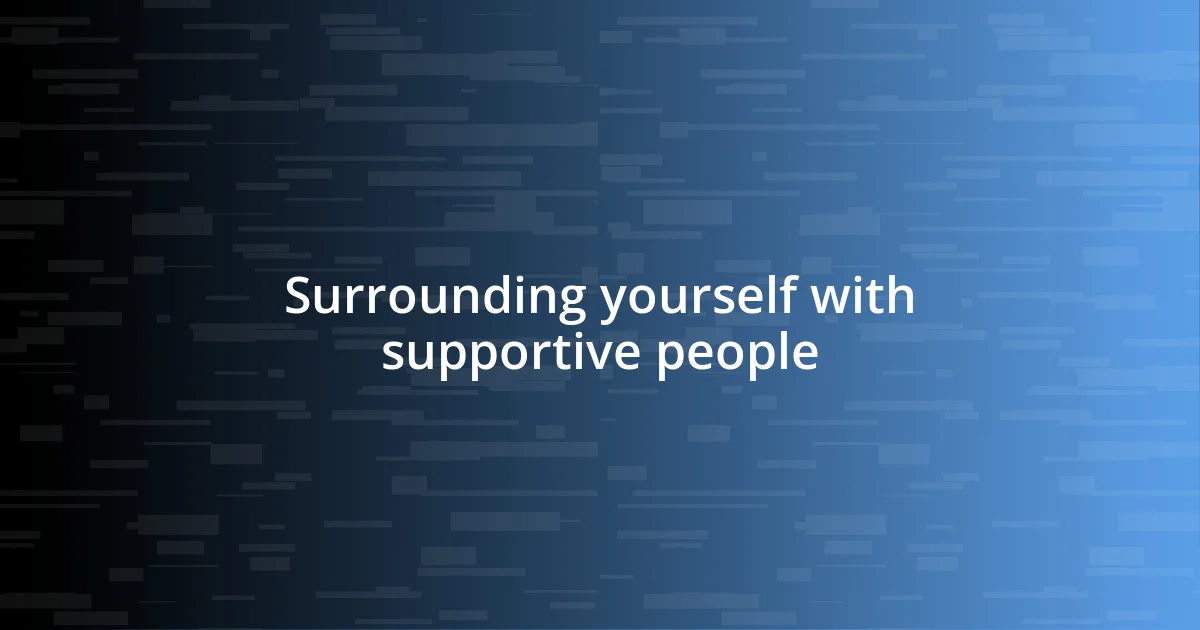 Surrounding yourself with supportive people