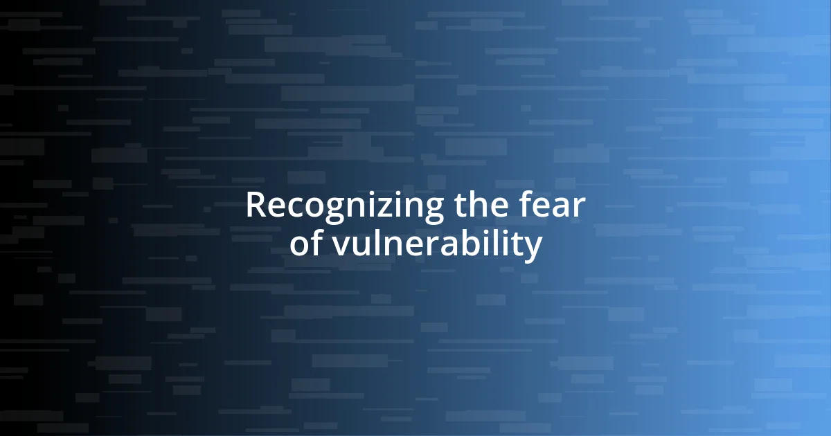 Recognizing the fear of vulnerability