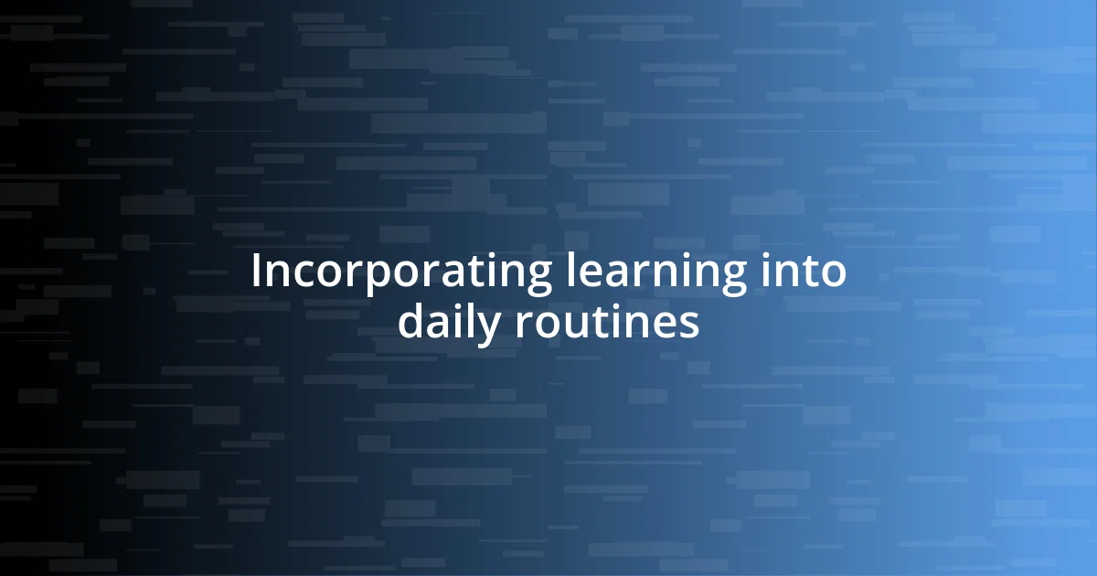 Incorporating learning into daily routines