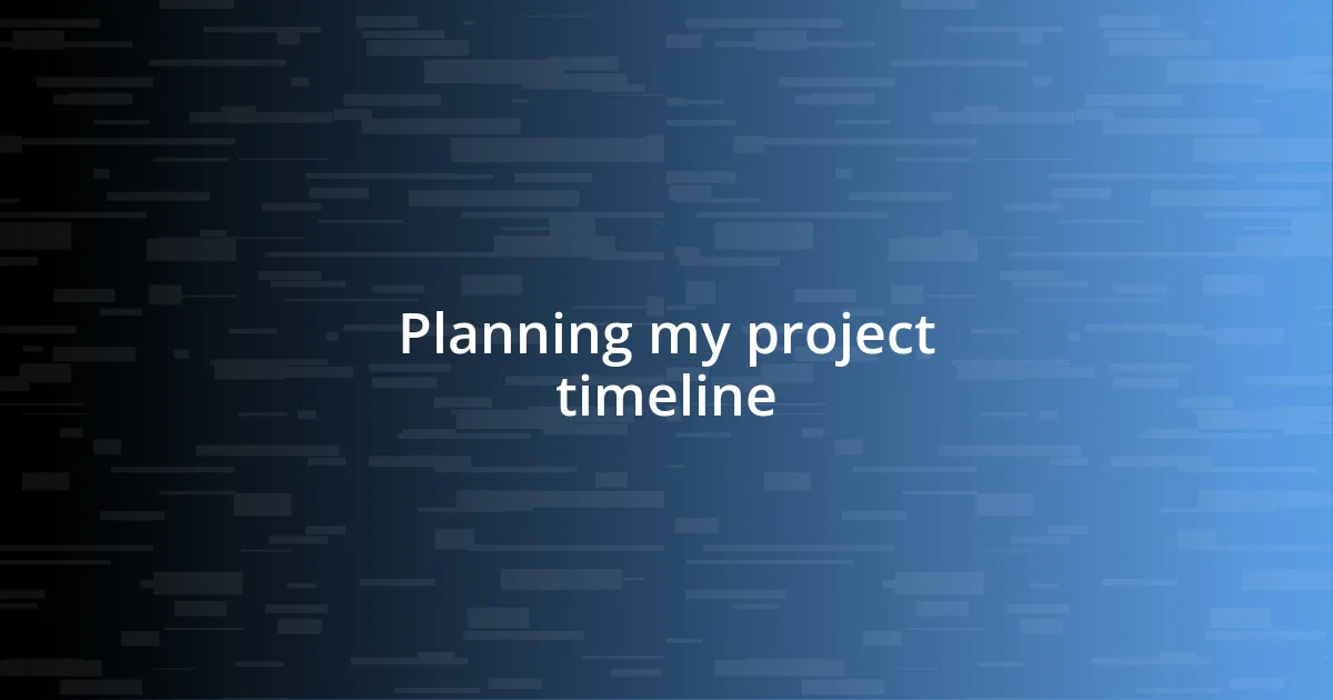 Planning my project timeline