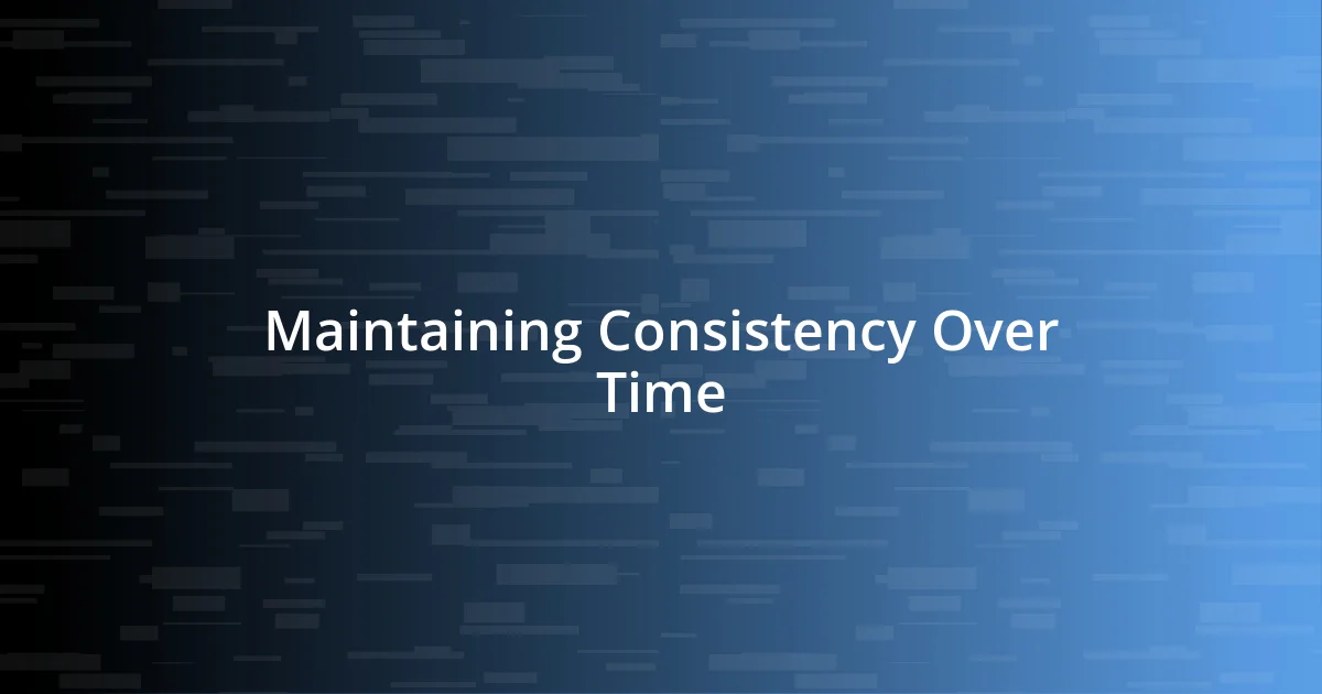 Maintaining Consistency Over Time