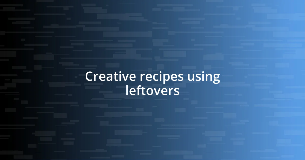 Creative recipes using leftovers