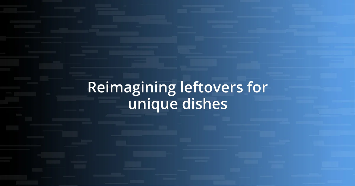 Reimagining leftovers for unique dishes