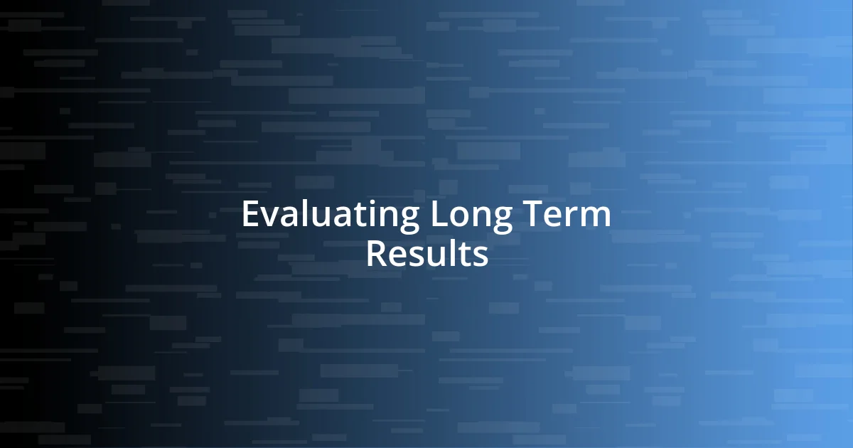 Evaluating Long Term Results