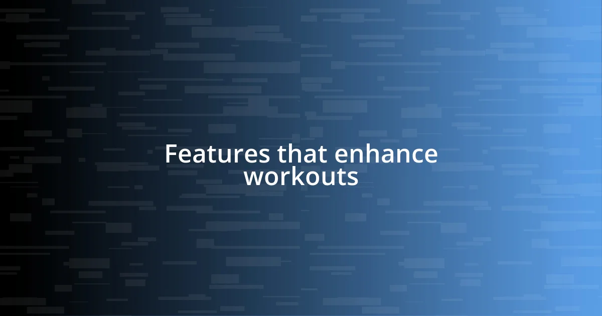 Features that enhance workouts