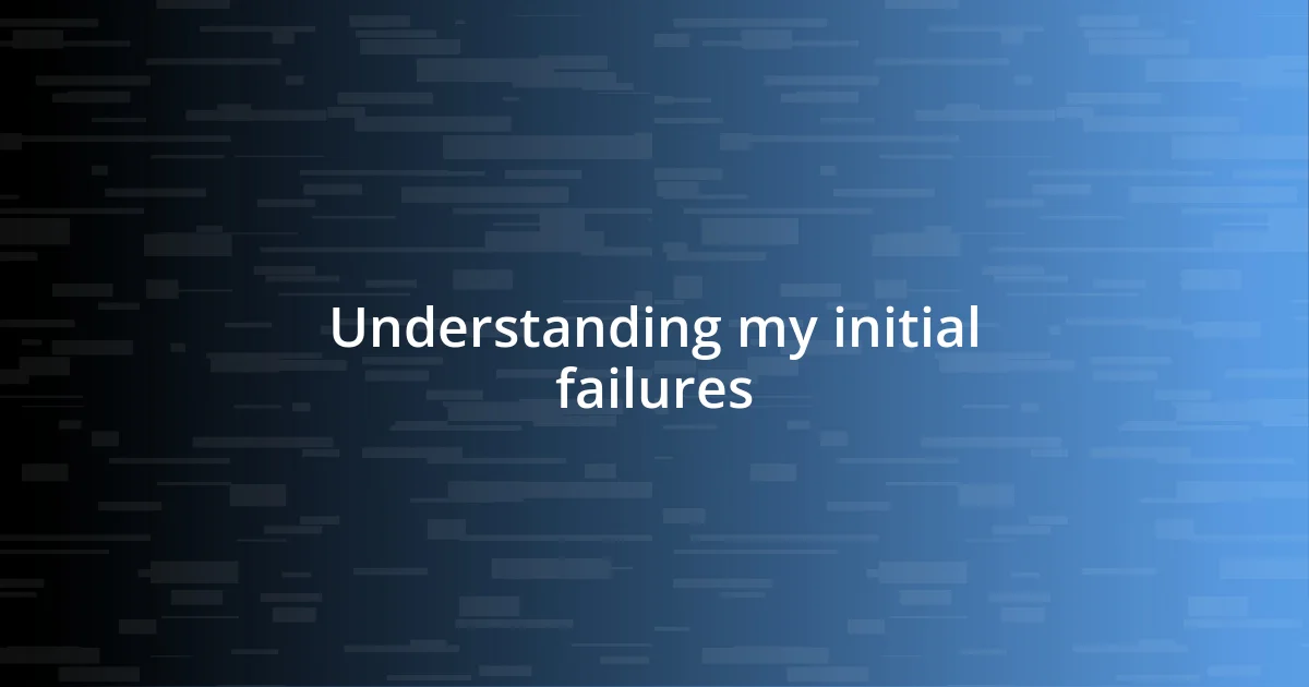 Understanding my initial failures