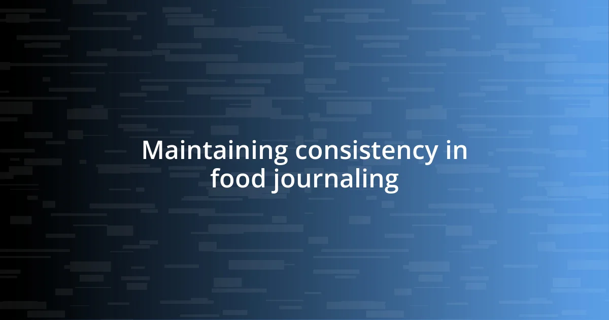 Maintaining consistency in food journaling