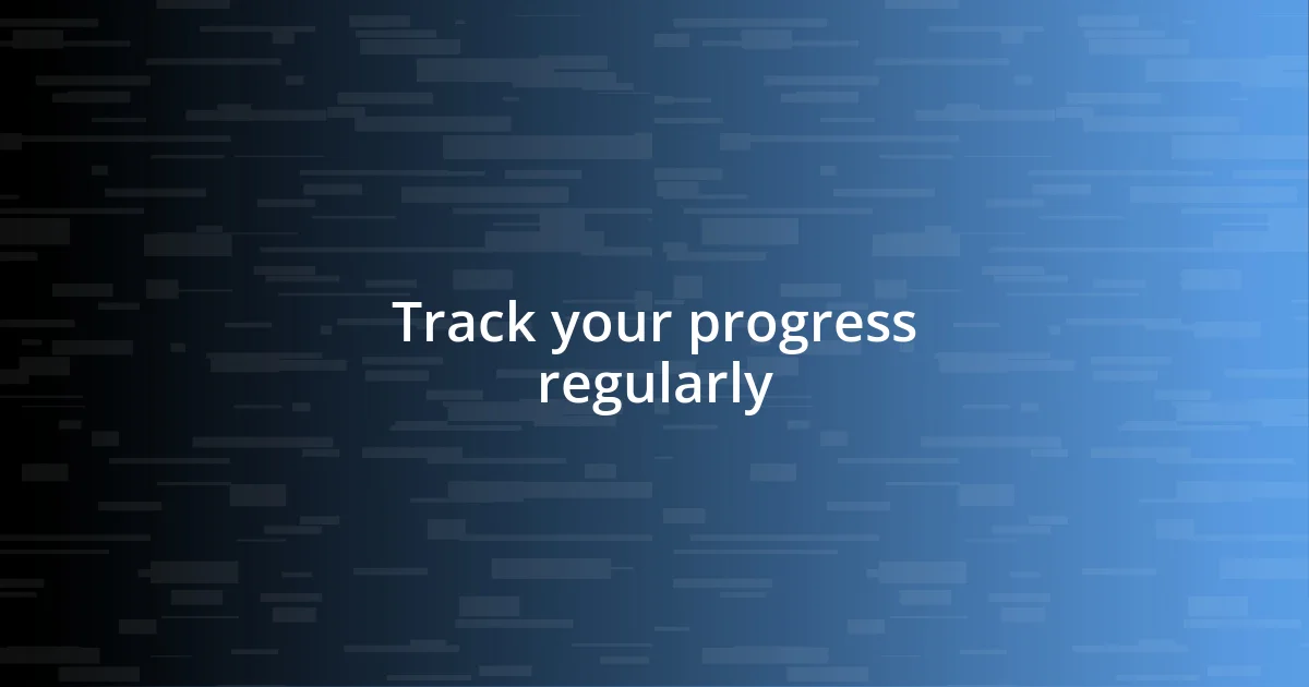 Track your progress regularly