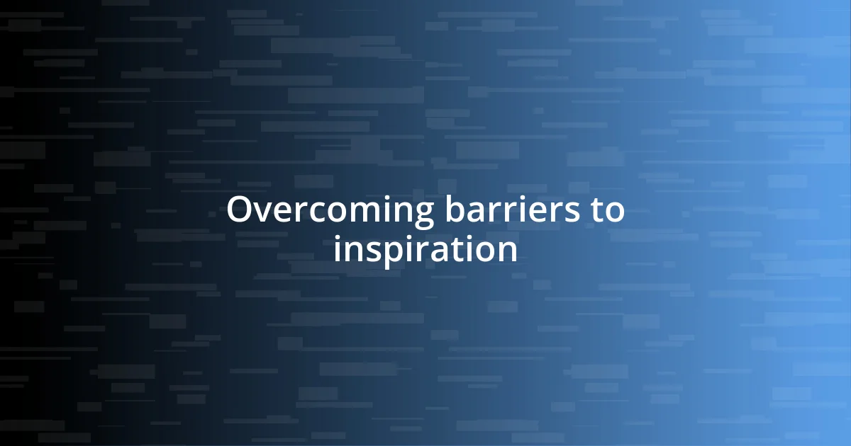 Overcoming barriers to inspiration