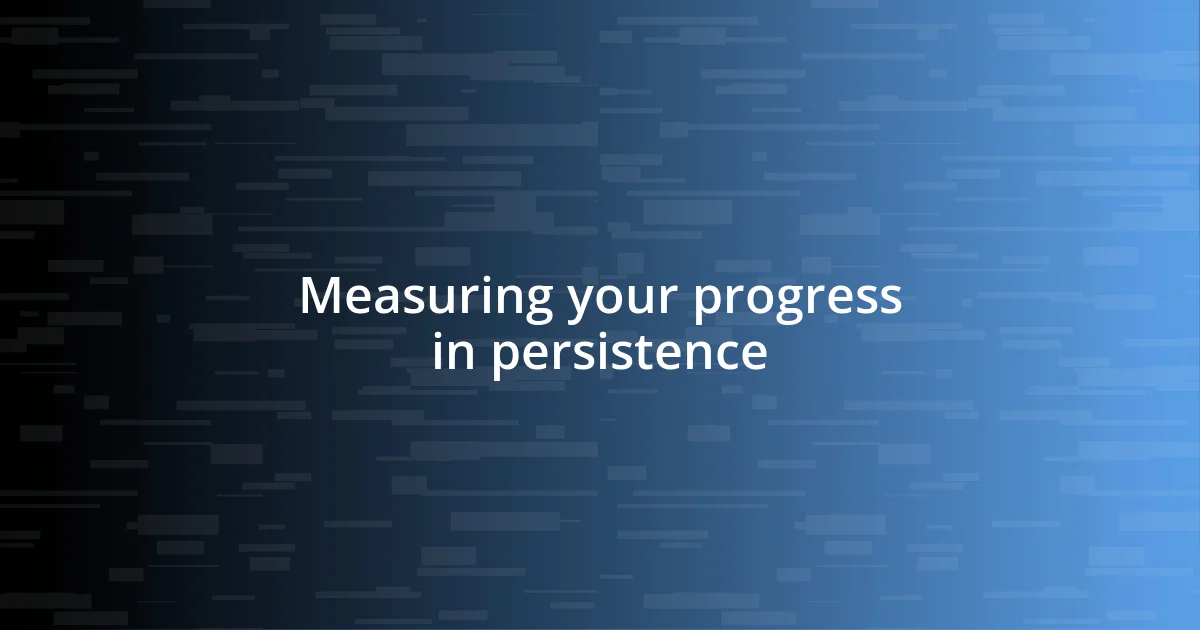 Measuring your progress in persistence