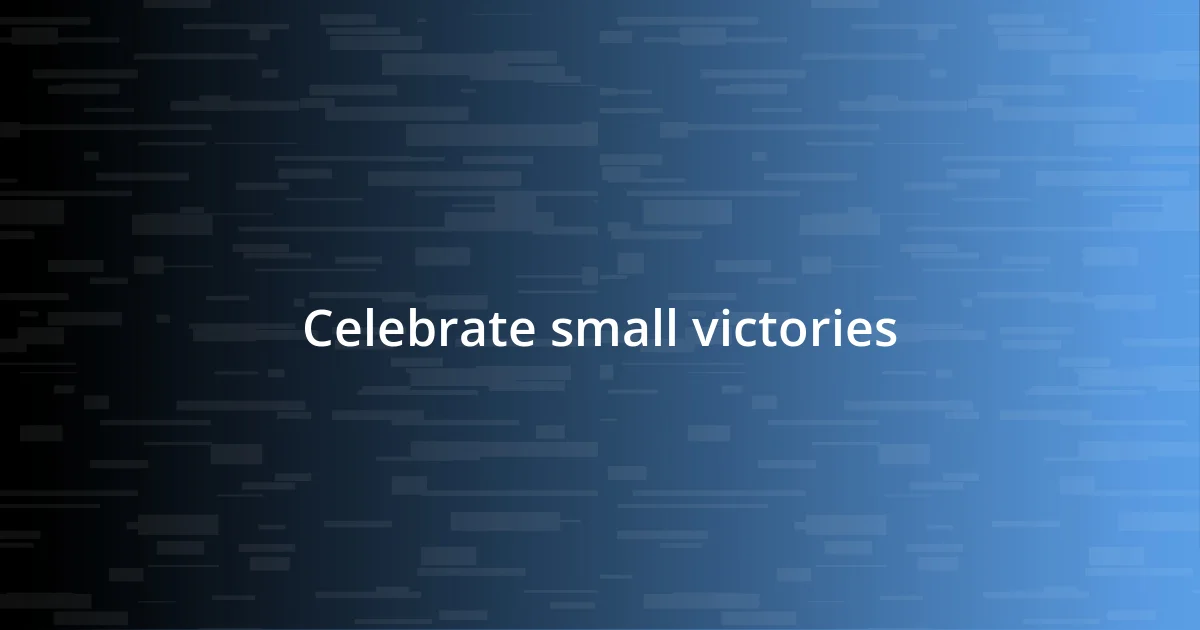 Celebrate small victories